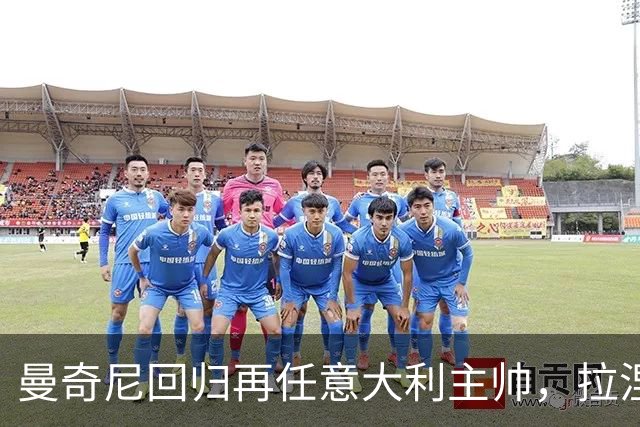 曼奇尼回归再任意大利主帅，拉涅利出任技术总监